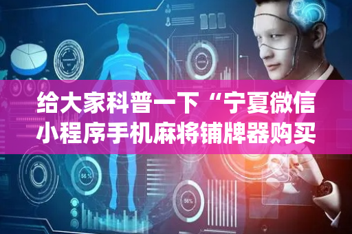 给大家科普一下“宁夏微信小程序手机麻将铺牌器购买”（输赢规律)