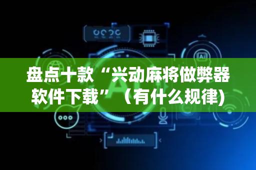 盘点十款“兴动麻将做弊器软件下载”（有什么规律)