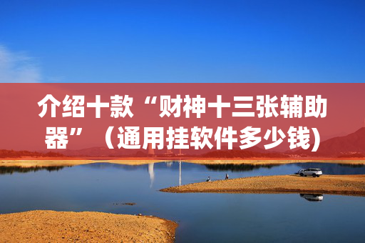 介绍十款“财神十三张辅助器”（通用挂软件多少钱)