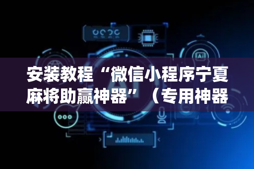 安装教程“微信小程序宁夏麻将助赢神器”（专用神器下载)