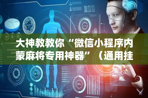 大神教教你“微信小程序内蒙麻将专用神器”（通用挂软件多少钱)