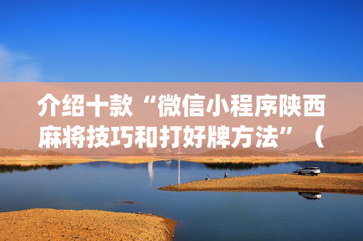 介绍十款“微信小程序陕西麻将技巧和打好牌方法”（怎么设置能有好牌)