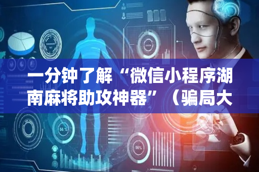 一分钟了解“微信小程序湖南麻将助攻神器”（骗局大揭秘)