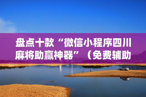 盘点十款“微信小程序四川麻将助赢神器”（免费辅助)