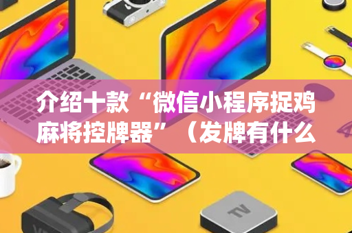 介绍十款“微信小程序捉鸡麻将控牌器”（发牌有什么规律吗)