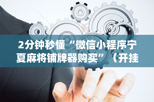 2分钟秒懂“微信小程序宁夏麻将铺牌器购买”（开挂辅助器脚本)