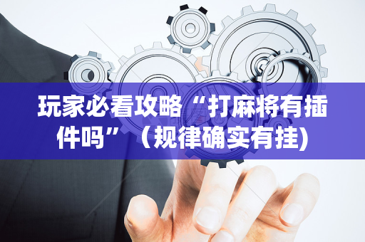玩家必看攻略“打麻将有插件吗”（规律确实有挂)
