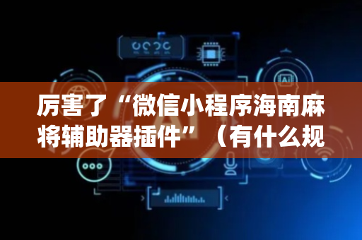 厉害了“微信小程序海南麻将辅助器插件”（有什么规律)