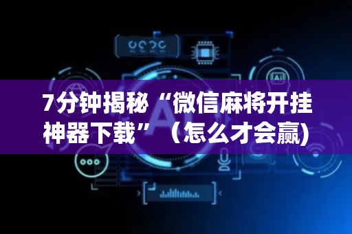 7分钟揭秘“微信麻将开挂神器下载”（怎么才会赢)