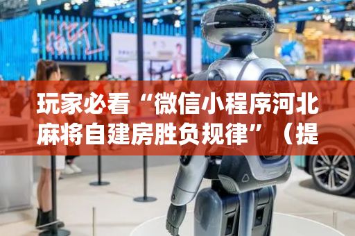 玩家必看“微信小程序河北麻将自建房胜负规律”（提高胜率软件)