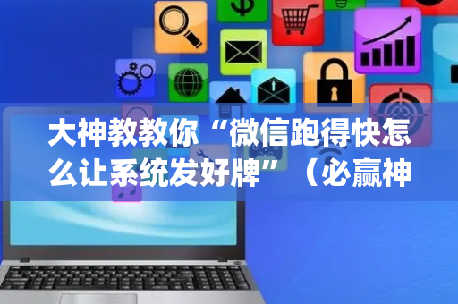 大神教教你“微信跑得快怎么让系统发好牌”（必赢神器)