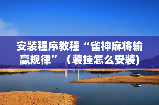 安装程序教程“雀神麻将输赢规律”（装挂怎么安装)