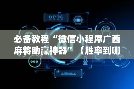 必备教程“微信小程序广西麻将助赢神器”（胜率到哪调)