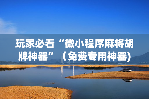 玩家必看“微小程序麻将胡牌神器”（免费专用神器)