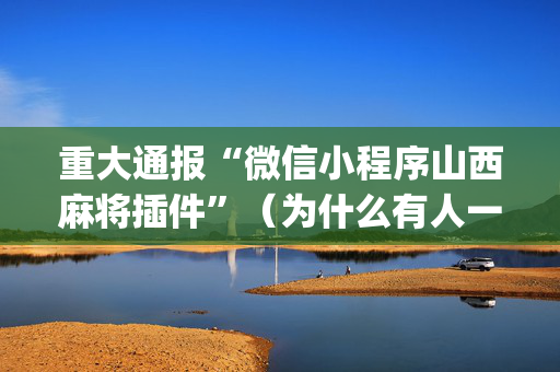 重大通报“微信小程序山西麻将插件”（为什么有人一直赢)