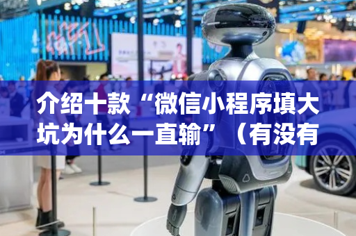 介绍十款“微信小程序填大坑为什么一直输”（有没有猫腻)