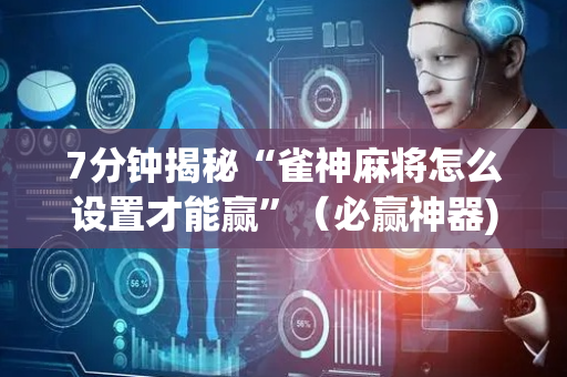 7分钟揭秘“雀神麻将怎么设置才能赢”（必赢神器)