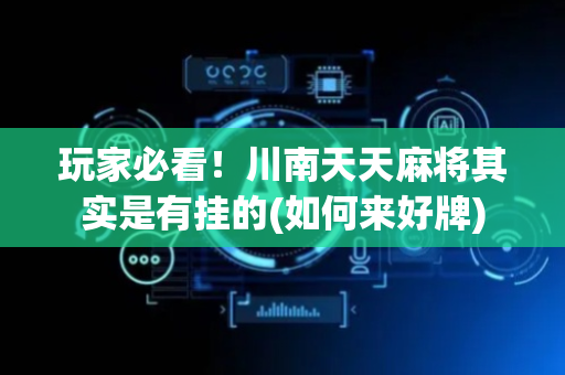 玩家必看！川南天天麻将其实是有挂的(如何来好牌)