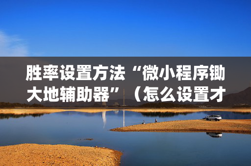 胜率设置方法“微小程序锄大地辅助器”（怎么设置才能赢)