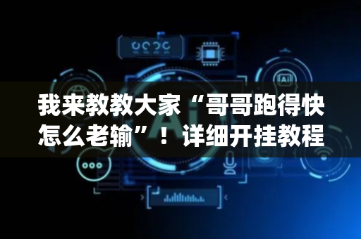 我来教教大家“哥哥跑得快怎么老输”！详细开挂教程（确实真的有挂)-抖音