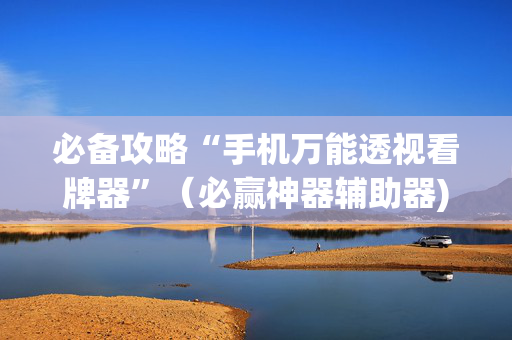 必备攻略“手机万能透视看牌器”（必赢神器辅助器)
