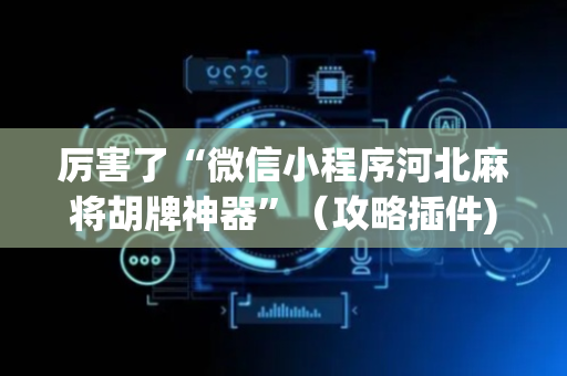 厉害了“微信小程序河北麻将胡牌神器”（攻略插件)