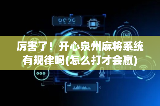 厉害了！开心泉州麻将系统有规律吗(怎么打才会赢)