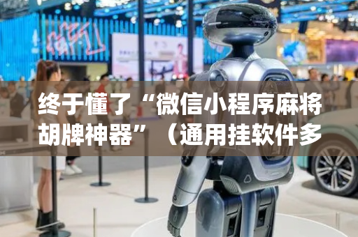 终于懂了“微信小程序麻将胡牌神器”（通用挂软件多少钱)