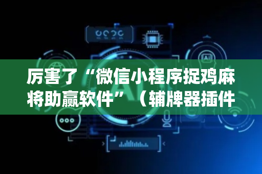 厉害了“微信小程序捉鸡麻将助赢软件”（辅牌器插件购买)
