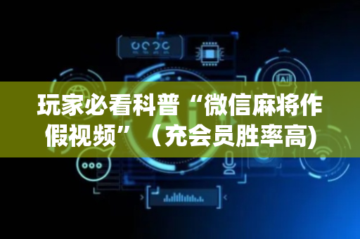 玩家必看科普“微信麻将作假视频”（充会员胜率高)
