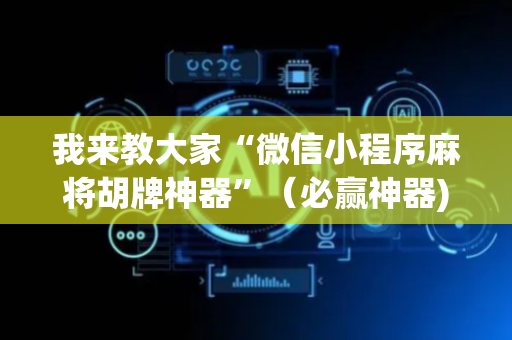 我来教大家“微信小程序麻将胡牌神器”（必赢神器)
