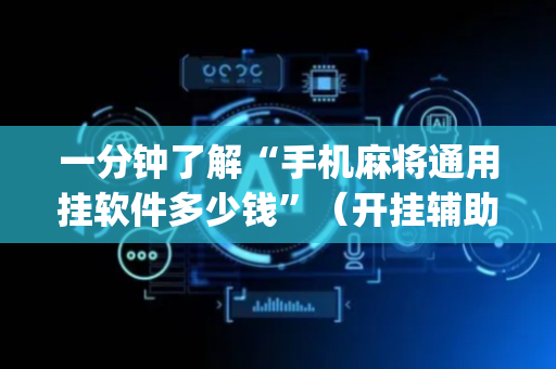 一分钟了解“手机麻将通用挂软件多少钱”（开挂辅助插件)