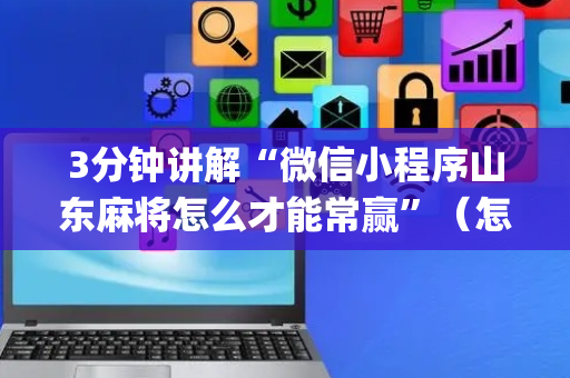 3分钟讲解“微信小程序山东麻将怎么才能常赢”（怎么让系统给自己好牌)