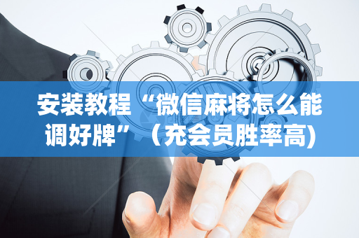 安装教程“微信麻将怎么能调好牌”（充会员胜率高)