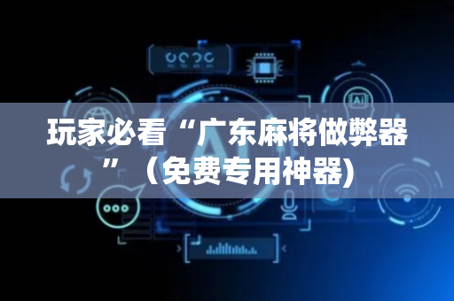 玩家必看“广东麻将做弊器”（免费专用神器)