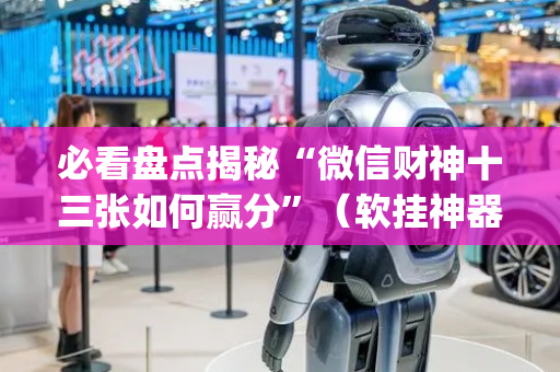 必看盘点揭秘“微信财神十三张如何赢分”（软挂神器)