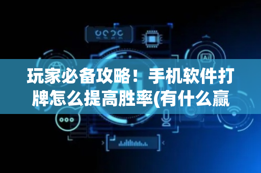 玩家必备攻略！手机软件打牌怎么提高胜率(有什么赢的技巧)