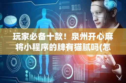 玩家必备十款！泉州开心麻将小程序的牌有猫腻吗(怎样才能有好牌)