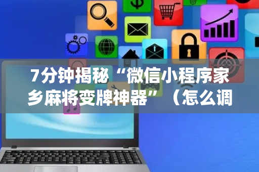 7分钟揭秘“微信小程序家乡麻将变牌神器”（怎么调胜率)