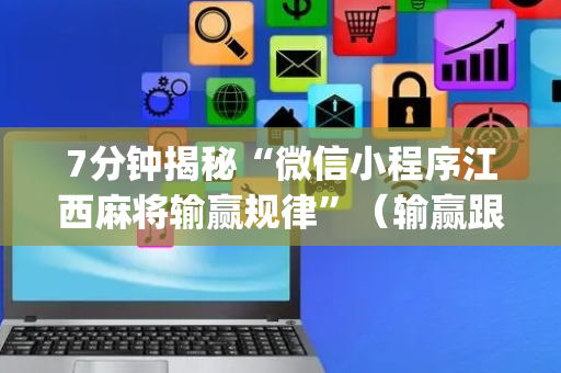 7分钟揭秘“微信小程序江西麻将输赢规律”（输赢跟id号有关系吗)