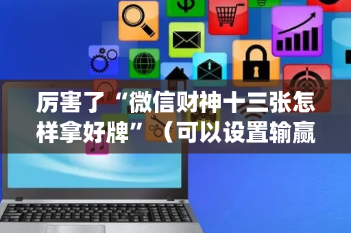 厉害了“微信财神十三张怎样拿好牌”（可以设置输赢吗)