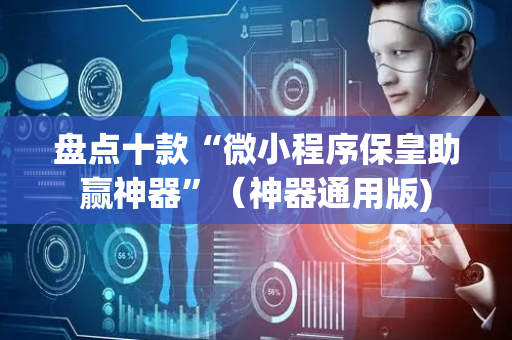 盘点十款“微小程序保皇助赢神器”（神器通用版)