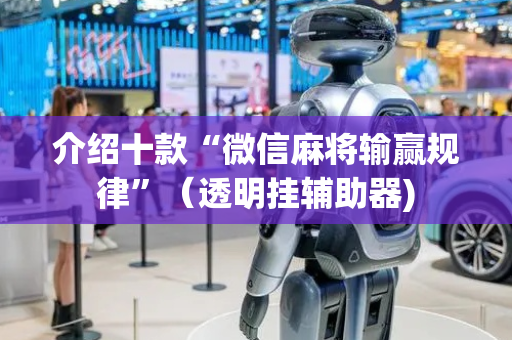 介绍十款“微信麻将输赢规律”（透明挂辅助器)
