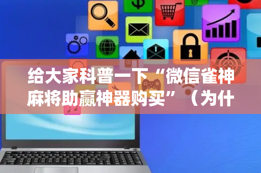 给大家科普一下“微信雀神麻将助赢神器购买”（为什么有人一直赢)