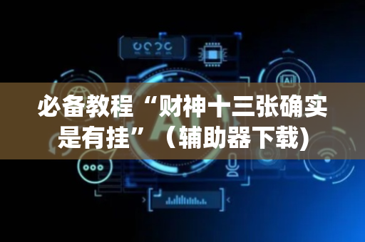 必备教程“财神十三张确实是有挂”（辅助器下载)