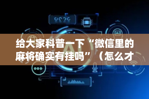 给大家科普一下“微信里的麻将确实有挂吗”（怎么才会赢)