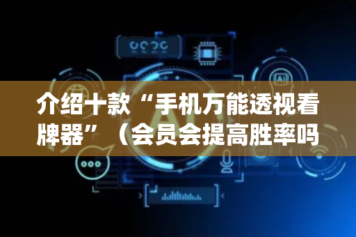 介绍十款“手机万能透视看牌器”（会员会提高胜率吗)