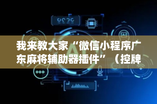我来教大家“微信小程序广东麻将辅助器插件”（控牌器)