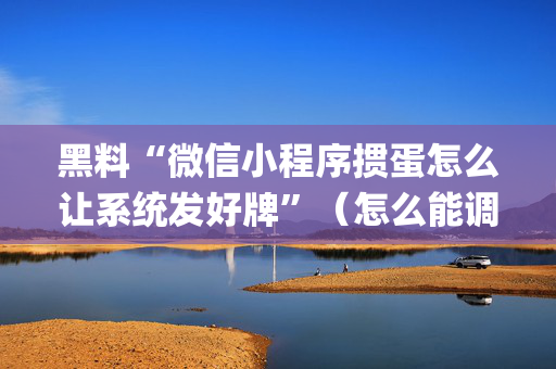 黑料“微信小程序掼蛋怎么让系统发好牌”（怎么能调好牌)