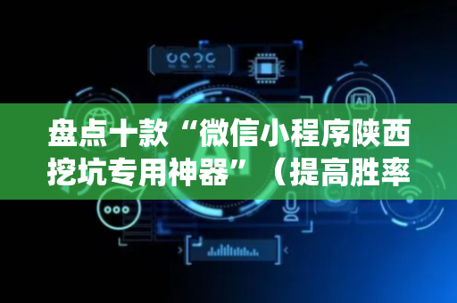 盘点十款“微信小程序陕西挖坑专用神器”（提高胜率技巧)